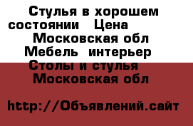 Стулья в хорошем состоянии › Цена ­ 1 700 - Московская обл. Мебель, интерьер » Столы и стулья   . Московская обл.